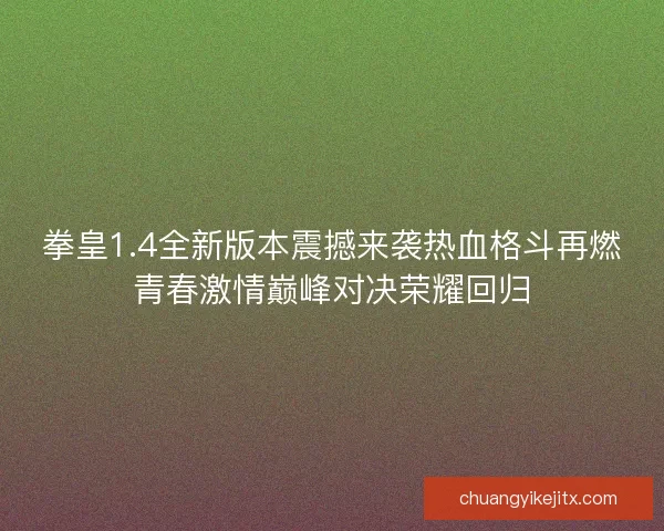 拳皇1.4全新版本震撼来袭热血格斗再燃青春激情巅峰对决荣耀回归