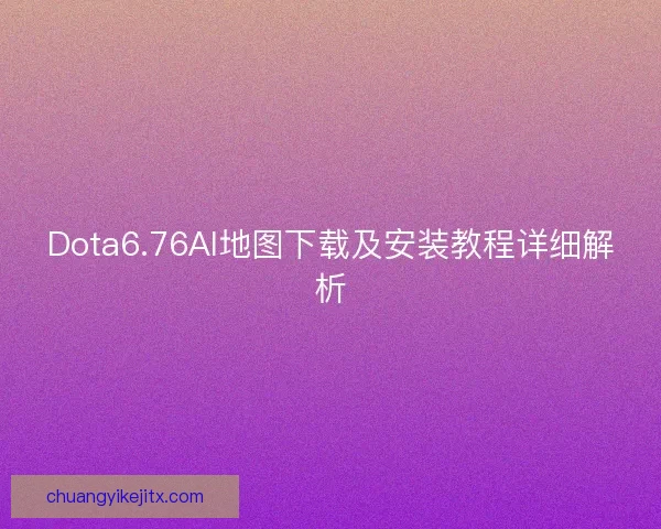 Dota6.76AI地图下载及安装教程详细解析